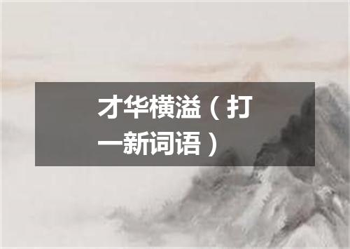 才华横溢（打一新词语）