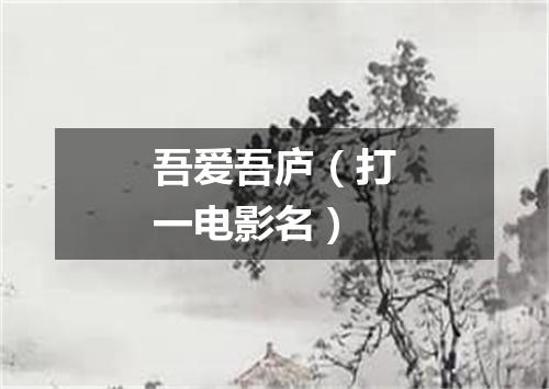 吾爱吾庐（打一电影名）