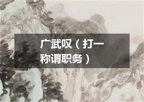 广武叹（打一称谓职务）