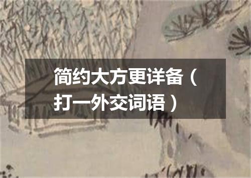 简约大方更详备（打一外交词语）