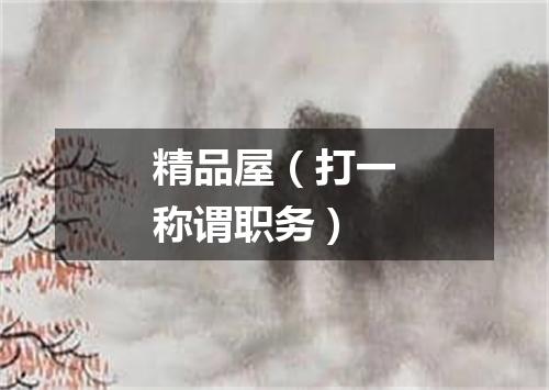 精品屋（打一称谓职务）