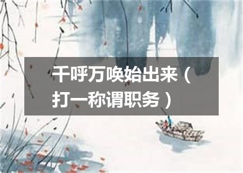 千呼万唤始出来（打一称谓职务）