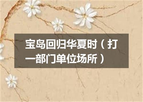 宝岛回归华夏时（打一部门单位场所）