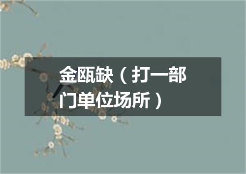 金瓯缺（打一部门单位场所）