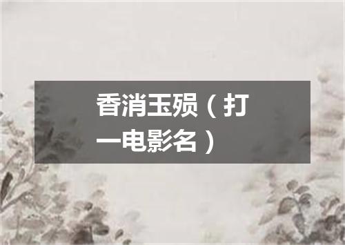 香消玉殒（打一电影名）
