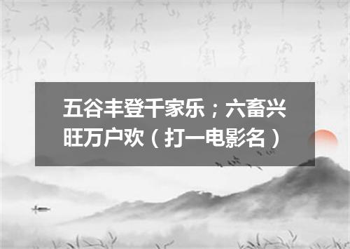 五谷丰登千家乐；六畜兴旺万户欢（打一电影名）