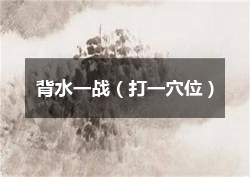 背水一战（打一穴位）