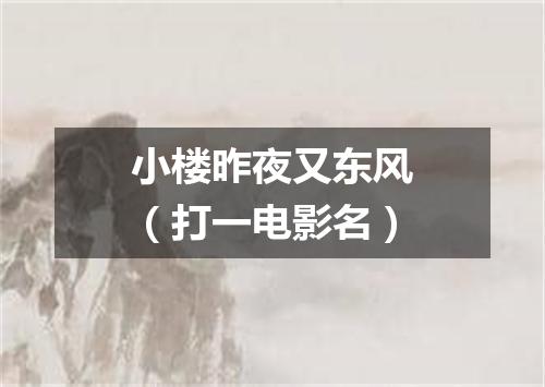 小楼昨夜又东风（打一电影名）