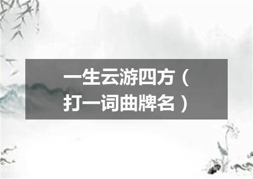 一生云游四方（打一词曲牌名）