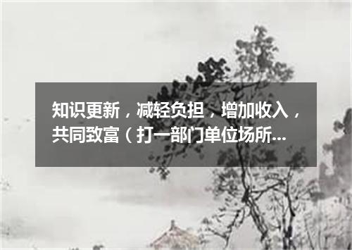 知识更新，减轻负担，增加收入，共同致富（打一部门单位场所）