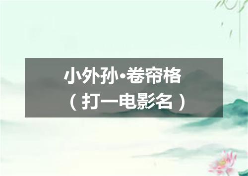 小外孙·卷帘格（打一电影名）