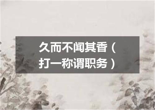 久而不闻其香（打一称谓职务）