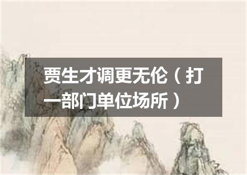 贾生才调更无伦（打一部门单位场所）