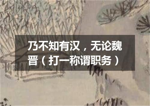 乃不知有汉，无论魏晋（打一称谓职务）