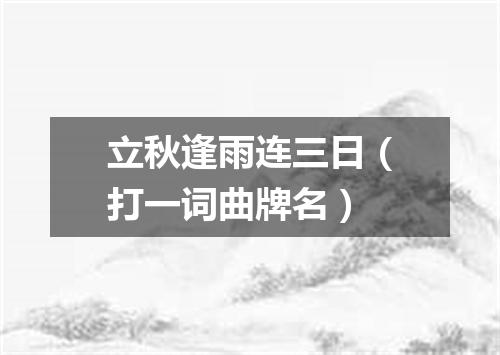 立秋逢雨连三日（打一词曲牌名）