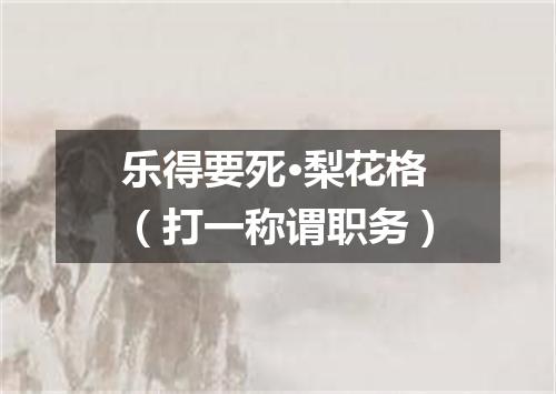 乐得要死·梨花格（打一称谓职务）