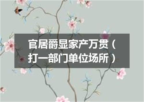 官居爵显家产万贯（打一部门单位场所）