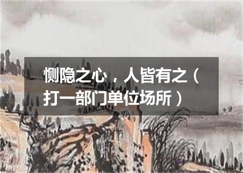 恻隐之心，人皆有之（打一部门单位场所）