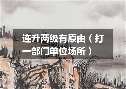 连升两级有原由（打一部门单位场所）