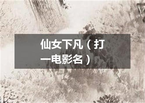 仙女下凡（打一电影名）