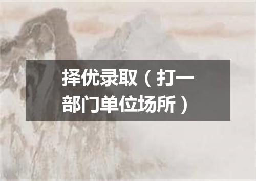 择优录取（打一部门单位场所）