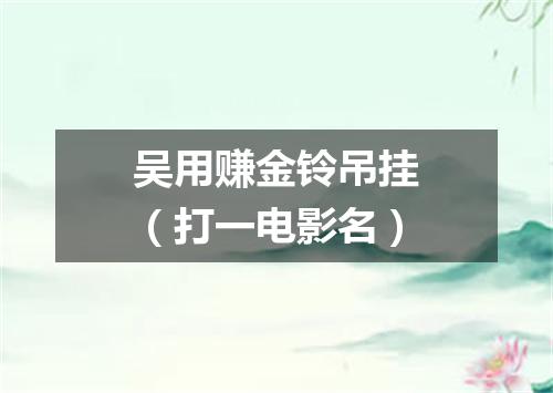 吴用赚金铃吊挂（打一电影名）