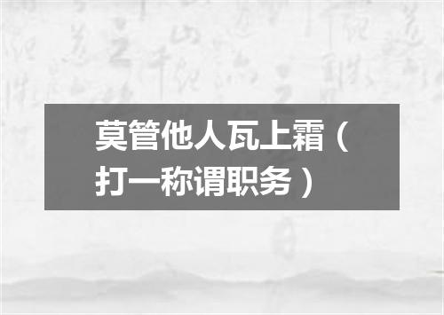 莫管他人瓦上霜（打一称谓职务）