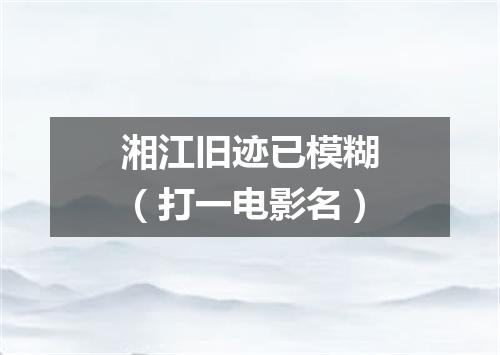 湘江旧迹已模糊（打一电影名）
