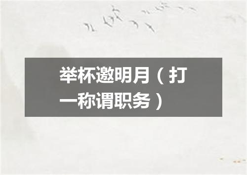 举杯邀明月（打一称谓职务）