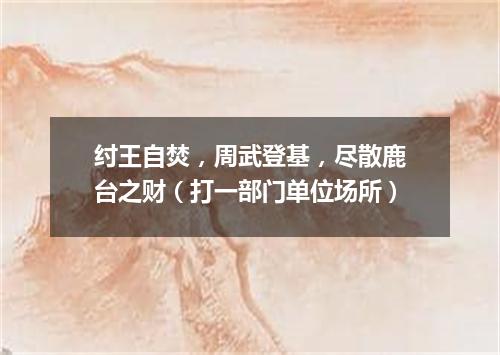 纣王自焚，周武登基，尽散鹿台之财（打一部门单位场所）