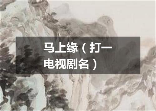 马上缘（打一电视剧名）
