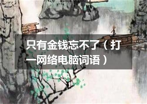 只有金钱忘不了（打一网络电脑词语）