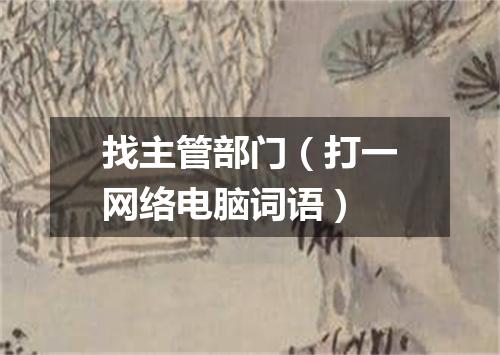 找主管部门（打一网络电脑词语）