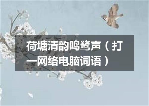 荷塘清韵鸣鹭声（打一网络电脑词语）