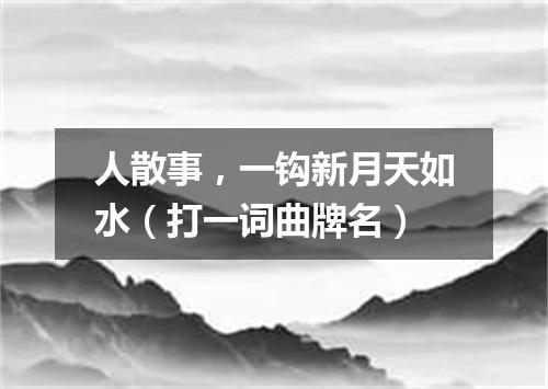 人散事，一钩新月天如水（打一词曲牌名）