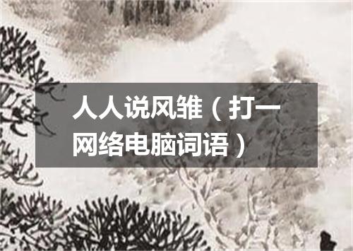 人人说风雏（打一网络电脑词语）