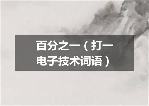 百分之一（打一电子技术词语）