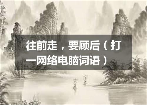 往前走，要顾后（打一网络电脑词语）