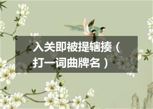入关即被提辖揍（打一词曲牌名）