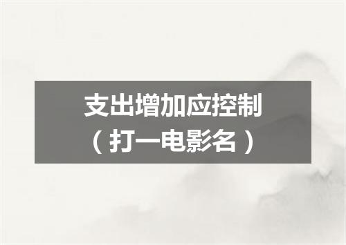 支出增加应控制（打一电影名）
