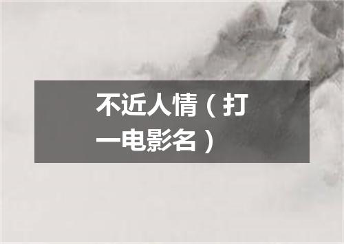 不近人情（打一电影名）