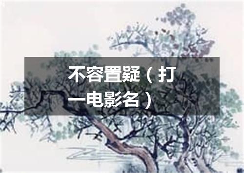 不容置疑（打一电影名）
