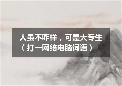 人虽不咋样，可是大专生（打一网络电脑词语）