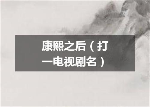 康熙之后（打一电视剧名）