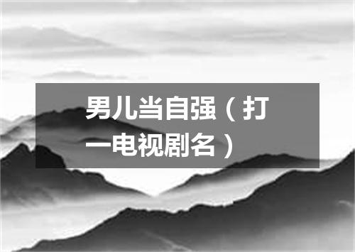 男儿当自强（打一电视剧名）