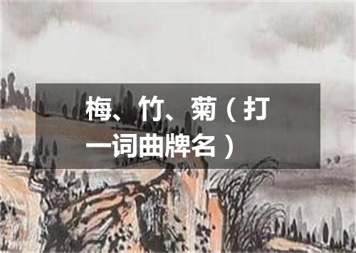 梅、竹、菊（打一词曲牌名）