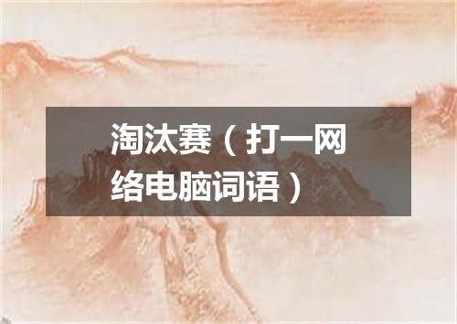 淘汰赛（打一网络电脑词语）