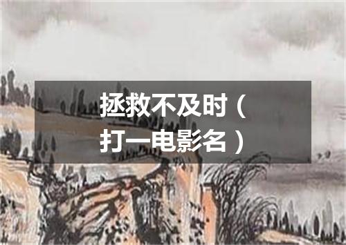 拯救不及时（打一电影名）