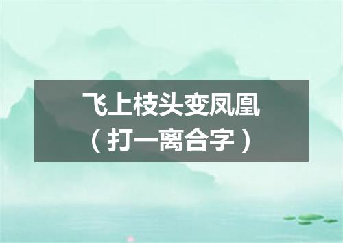 飞上枝头变凤凰（打一离合字）