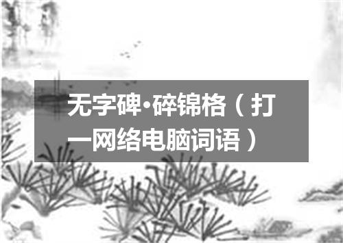 无字碑·碎锦格（打一网络电脑词语）